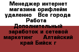 Менеджер интернет-магазина орифлейм удаленно - Все города Работа » Дополнительный заработок и сетевой маркетинг   . Алтайский край,Бийск г.